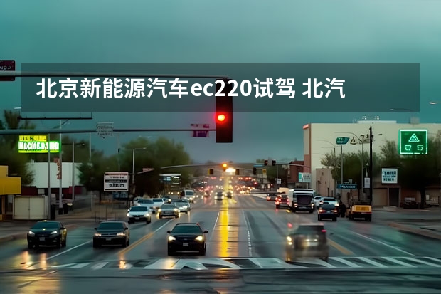 北京新能源汽车ec220试驾 北汽新能源EC180、EC200、EC3、EC220有哪些驾驶技巧？