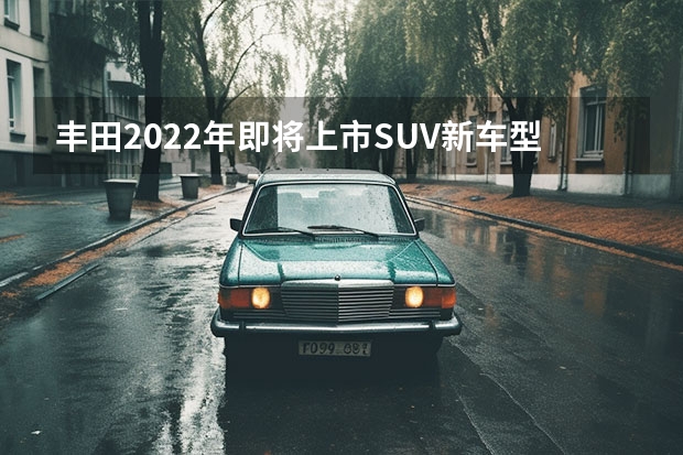 丰田2022年即将上市SUV新车型解析（2022款途观L最新图，全面升级SUV豪华配置）
